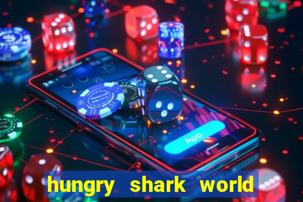 hungry shark world dinheiro infinito ios